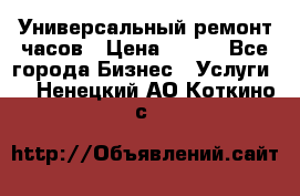 Универсальный ремонт часов › Цена ­ 100 - Все города Бизнес » Услуги   . Ненецкий АО,Коткино с.